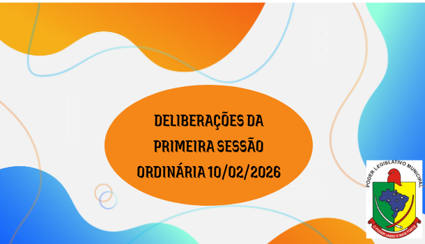 DELIBERA��ES DA PRIMEIRA REUNI�O ORDIN�RIA DA C�MARA MUNICIPAL 10/02/2026